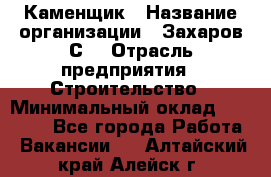 Каменщик › Название организации ­ Захаров С. › Отрасль предприятия ­ Строительство › Минимальный оклад ­ 45 000 - Все города Работа » Вакансии   . Алтайский край,Алейск г.